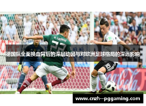 德国队全面换血背后的深层动因与对欧洲足球格局的深远影响