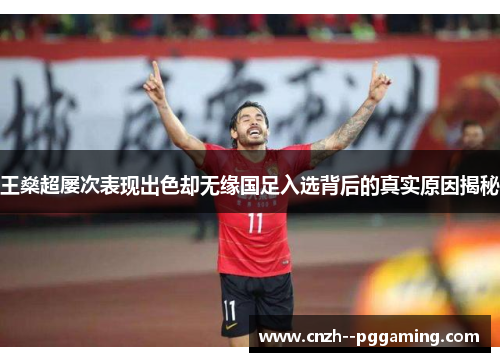王燊超屡次表现出色却无缘国足入选背后的真实原因揭秘