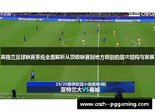 英格兰足球联赛系统全面解析从顶级联赛到地方级别的层次结构与发展