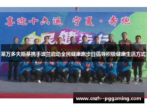 莱万多夫斯基携手波兰启动全民健康跑步日倡导积极健康生活方式 莱万多夫斯基携手波兰启动全民健康跑步日倡导积极健康生活方式