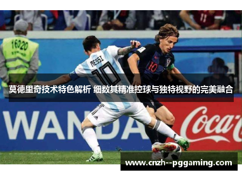 莫德里奇技术特色解析 细数其精准控球与独特视野的完美融合