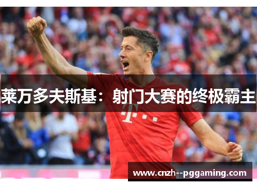 莱万多夫斯基:射门大赛的终极霸主 莱万多夫斯基:射门大赛的终极霸主