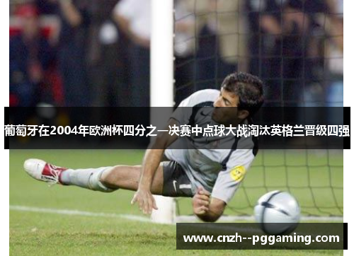 葡萄牙在2004年欧洲杯四分之一决赛中点球大战淘汰英格兰晋级四强 葡萄牙在2004年欧洲杯四分之一决赛中点球大战淘汰英格兰晋级四强