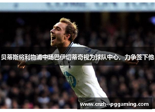 贝蒂斯将利物浦中场巴伊切蒂奇视为球队中心，力争签下他