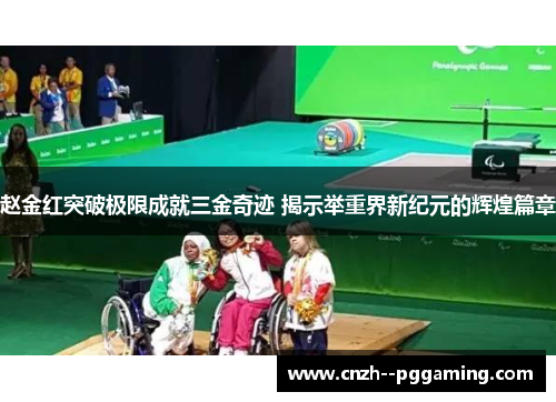 赵金红突破极限成就三金奇迹 揭示举重界新纪元的辉煌篇章