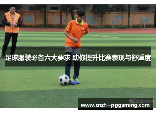足球服装必备六大要求 助你提升比赛表现与舒适度 足球服装必备六大要求 助你提升比赛表现与舒适度
