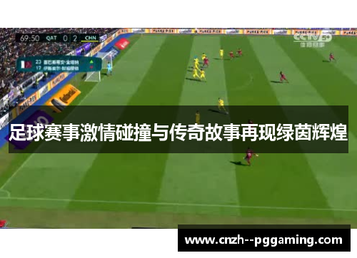 足球赛事激情碰撞与传奇故事再现绿茵辉煌