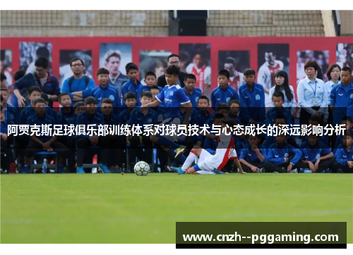 阿贾克斯足球俱乐部训练体系对球员技术与心态成长的深远影响分析