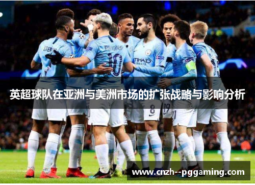 英超球队在亚洲与美洲市场的扩张战略与影响分析