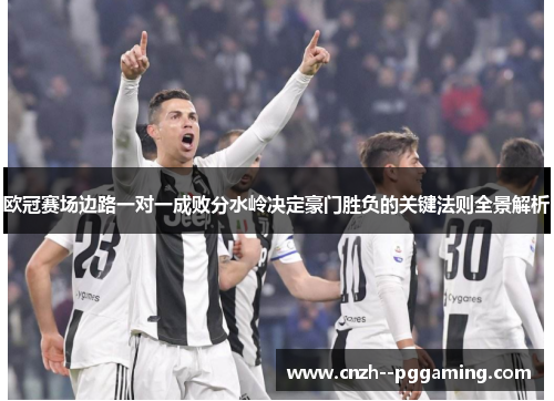 欧冠赛场边路一对一成败分水岭决定豪门胜负的关键法则全景解析 欧冠赛场边路一对一成败分水岭决定豪门胜负的关键法则全景解析
