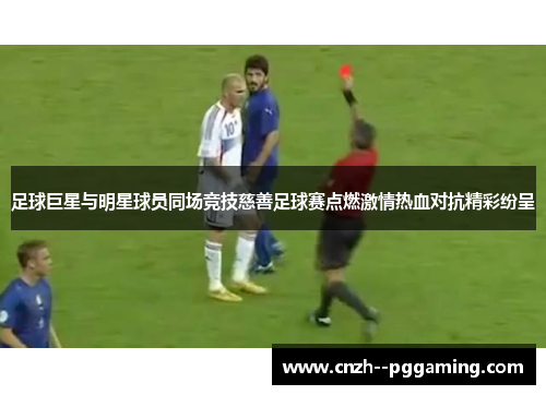 足球巨星与明星球员同场竞技慈善足球赛点燃激情热血对抗精彩纷呈