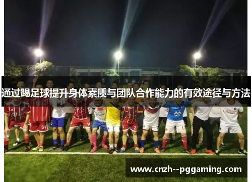 通过踢足球提升身体素质与团队合作能力的有效途径与方法