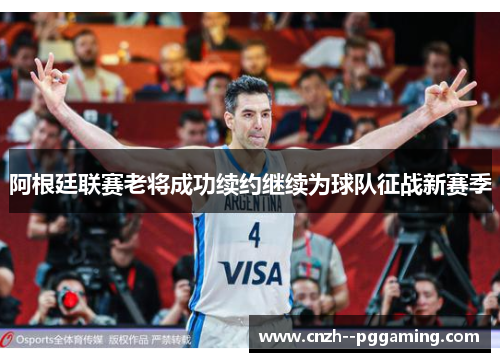 阿根廷联赛老将成功续约继续为球队征战新赛季 阿根廷联赛老将成功续约继续为球队征战新赛季