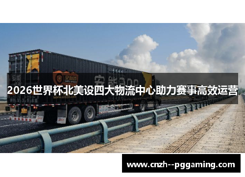 2026世界杯北美设四大物流中心助力赛事高效运营