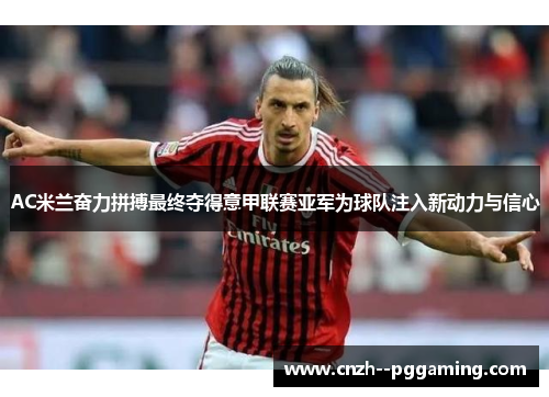 AC米兰奋力拼搏最终夺得意甲联赛亚军为球队注入新动力与信心