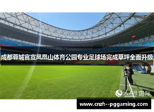 成都蓉城官宣凤凰山体育公园专业足球场完成草坪全面升级