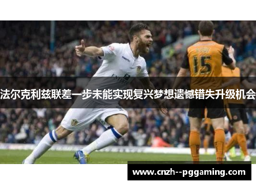 法尔克利兹联差一步未能实现复兴梦想遗憾错失升级机会