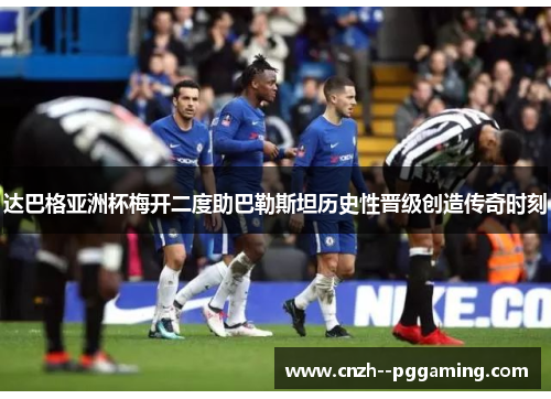 达巴格亚洲杯梅开二度助巴勒斯坦历史性晋级创造传奇时刻