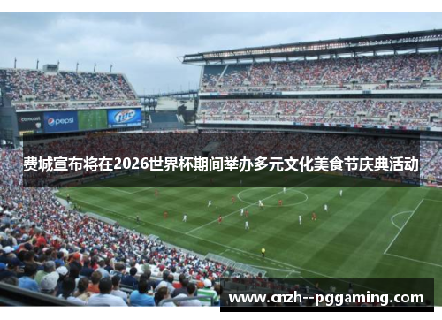 费城宣布将在2026世界杯期间举办多元文化美食节庆典活动 费城宣布将在2026世界杯期间举办多元文化美食节庆典活动