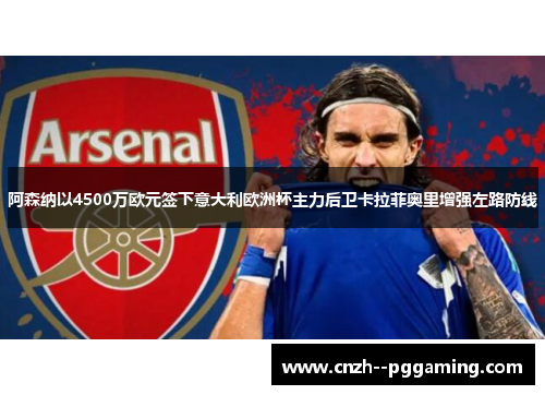 阿森纳以4500万欧元签下意大利欧洲杯主力后卫卡拉菲奥里增强左路防线