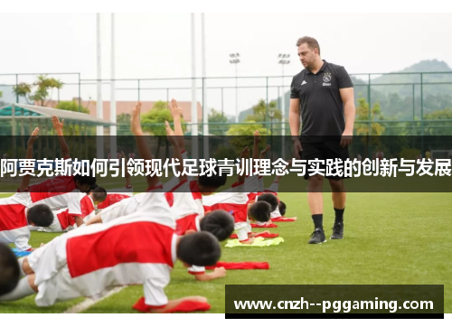 阿贾克斯如何引领现代足球青训理念与实践的创新与发展