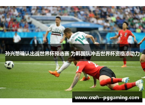 孙兴慜确认出战世界杯预选赛 为韩国队冲击世界杯资格添动力