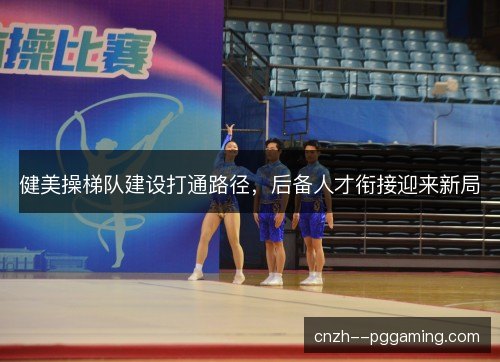 健美操梯队建设打通路径，后备人才衔接迎来新局