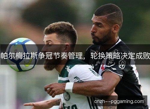帕尔梅拉斯争冠节奏管理，轮换策略决定成败
